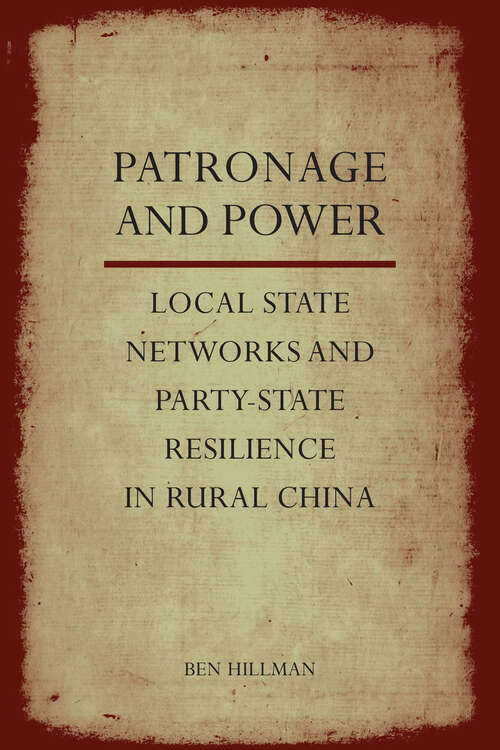 Patronage and Power: Local State Networks and Party-State Resilience in Rural China
