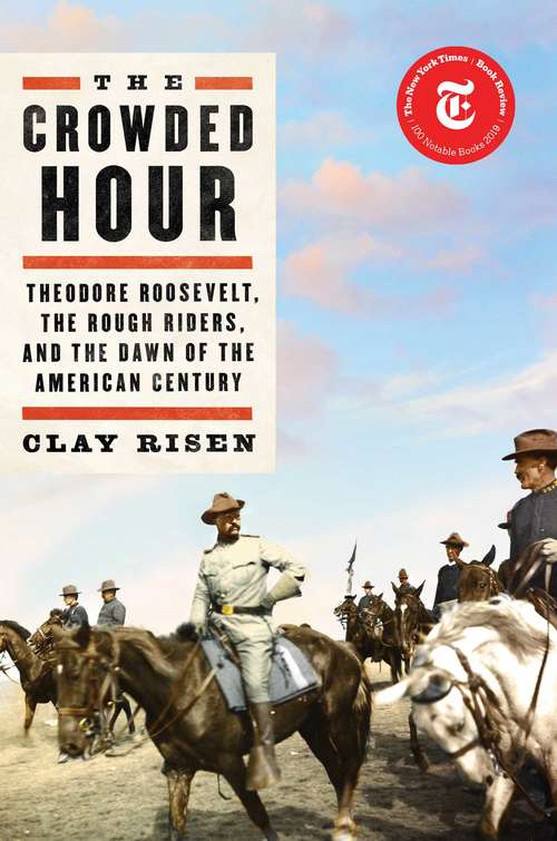 The Crowded Hour: Theodore Roosevelt, the Rough Riders, and the Dawn of the American Century
