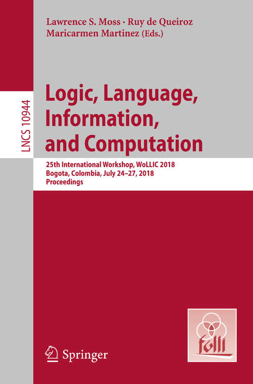 Book cover of Logic, Language, Information, and Computation: 25th International Workshop, WoLLIC 2018, Bogota, Colombia, July 24-27, 2018, Proceedings (Lecture Notes in Computer Science #10944)