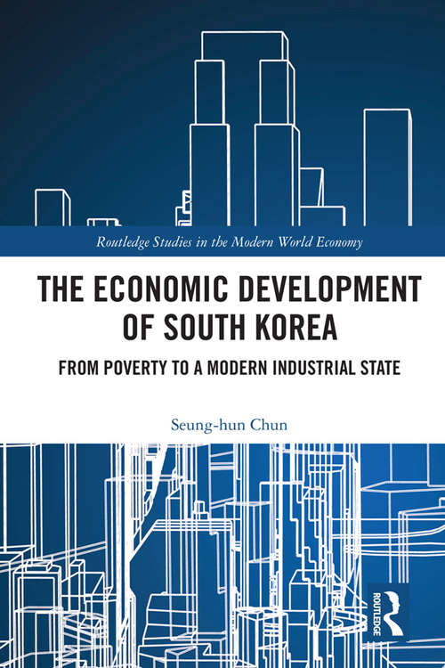 The Economic Development of South Korea: From Poverty to a Modern Industrial State (Routledge Studies in the Modern World Economy)