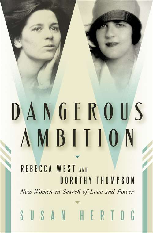 Book cover of Dangerous Ambition: Rebecca West and Dorothy Thompson: New Women in Search of Love and Power
