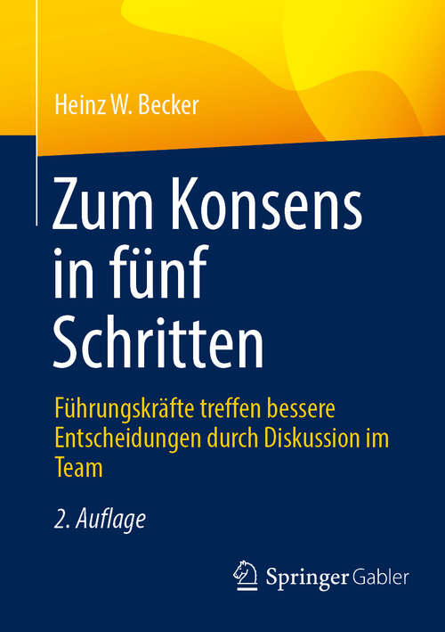 Book cover of Zum Konsens in fünf Schritten: Führungskräfte treffen bessere Entscheidungen durch Diskussion im Team (2. Auflage 2025)