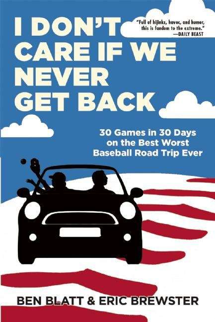 Book cover of I Don't Care If We Never Get Back: 30 Games in 30 Days on the Best Worst Baseball Road Trip Ever