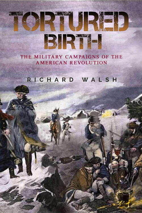 Tortured Birth: The Military Campaigns of the American Revolution