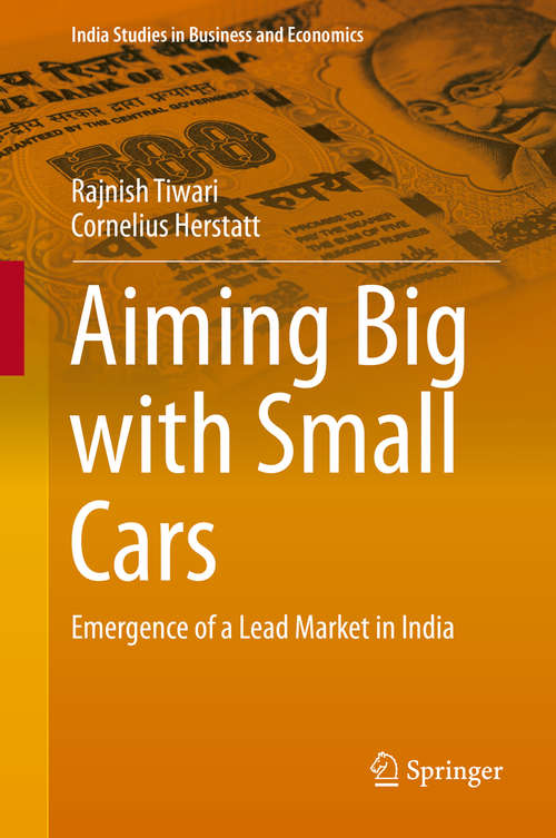 Aiming Big with Small Cars: Emergence of a Lead Market in India (India Studies in Business and Economics)
