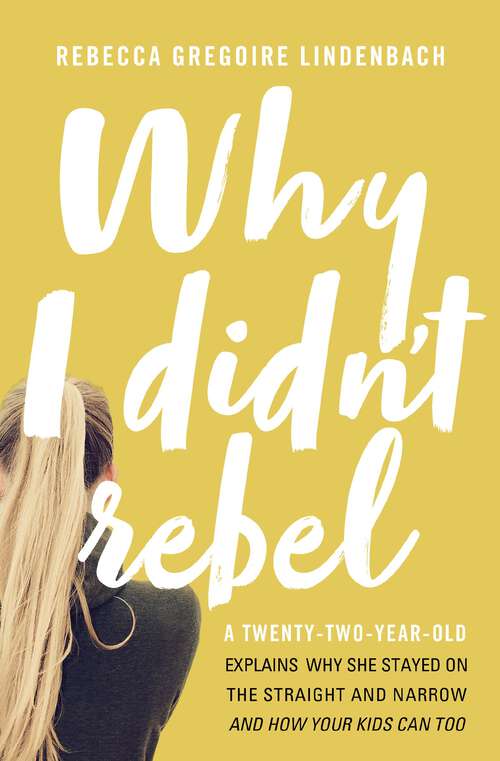 Book cover of Why I Didn't Rebel: A Twenty-Two-Year-Old Explains Why She Stayed on the Straight and Narrow---and How Your Kids Can Too