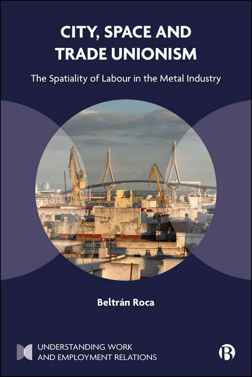 Book cover of City, Space and Trade Unionism: The Spatiality of Labour in the Metal Industry (First Edition) (Understanding Work and Employment Relations)