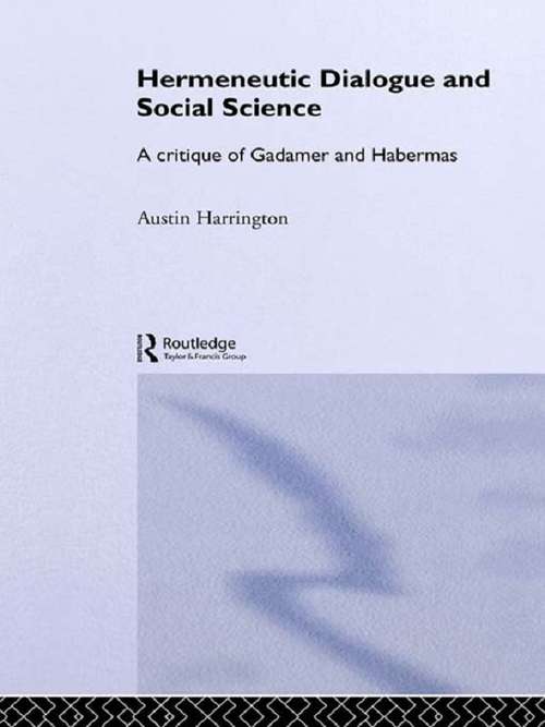 Hermeneutic Dialogue and Social Science: A Critique of Gadamer and Habermas (Routledge Studies in Social and Political Thought #31)