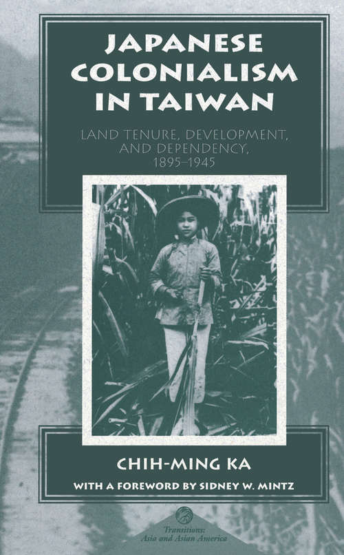 Japanese Colonialism In Taiwan: Land Tenure, Development, And Dependency, 1895-1945 (Transitions: Asia And Asian America Ser.)