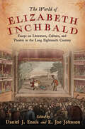 World of Elizabeth Inchbald: Essays on Literature, Culture, and Theatre in the Long Eighteenth Century