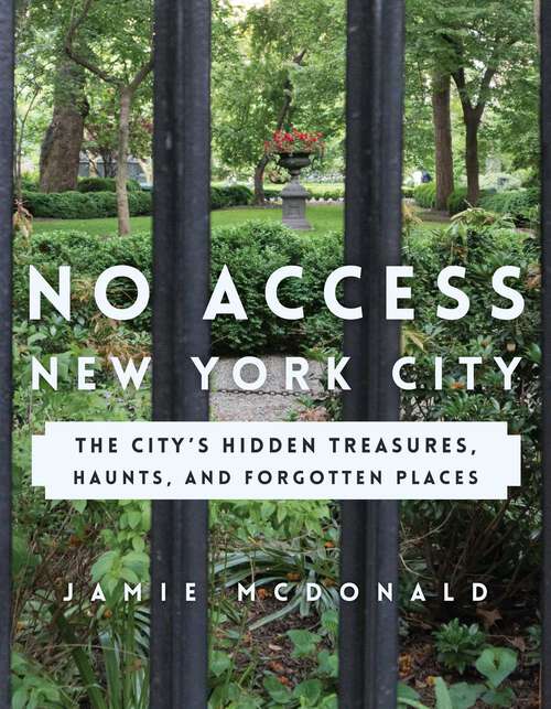 Book cover of No Access New York City: The City's Hidden Treasures, Haunts, and Forgotten Places