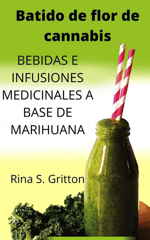 Book cover of Batido de flor de cannabis: BEBIDAS E INFUSIONES MEDICINALES A BASE DE MARIHUANA