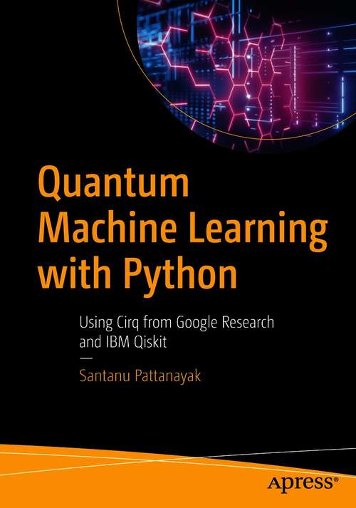 Book cover of Quantum Machine Learning with Python: Using Cirq from Google Research and IBM Qiskit (1st ed.)