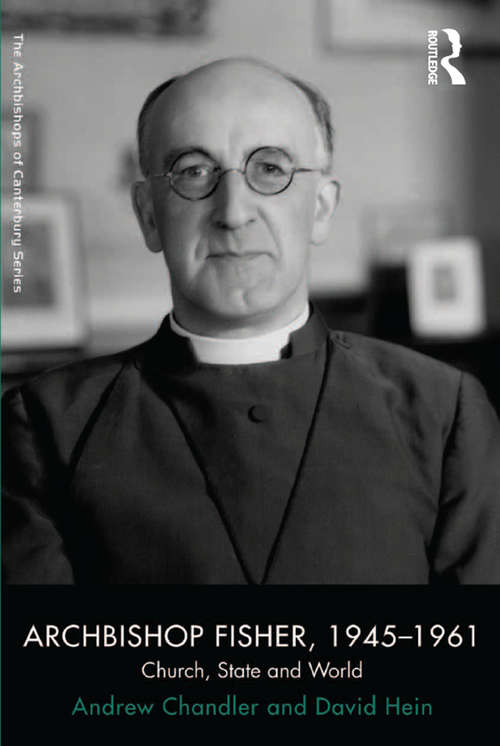 Archbishop Fisher, 1945–1961: Church, State and World (The Archbishops of Canterbury Series)