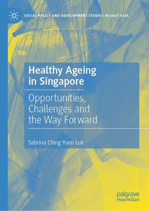 Book cover of Healthy Ageing in Singapore: Opportunities, Challenges and the Way Forward (1st ed. 2023) (Social Policy and Development Studies in East Asia)