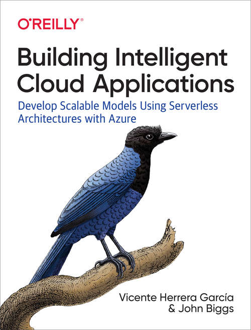 Building Intelligent Cloud Applications: Develop Scalable Models Using Serverless Architectures with Azure