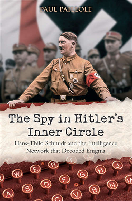 Book cover of The Spy in Hitler's Inner Circle: Hans-Thilo Schmidt and the Allied Intelligence Network that Decoded Germany's Enigma