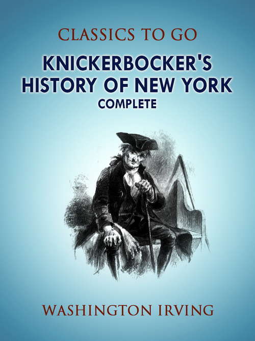 Knickerbocker's History of New York, Complete: Complete (Classics To Go)