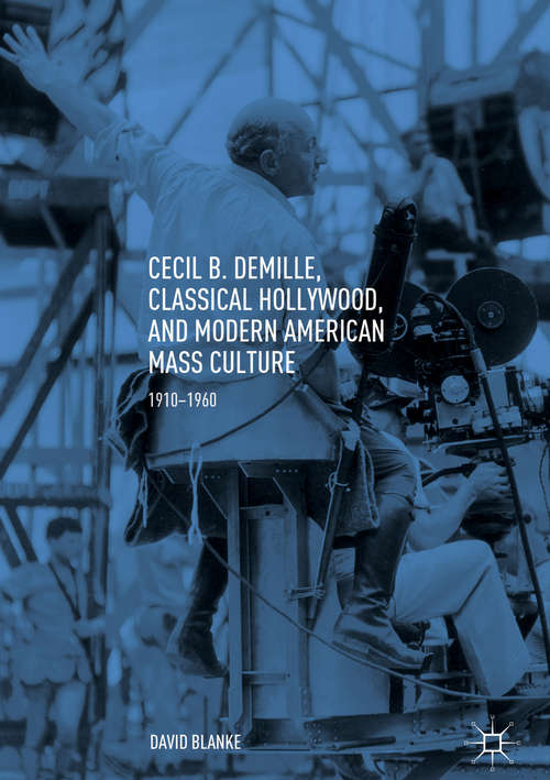 Book cover of Cecil B. DeMille, Classical Hollywood, and Modern American Mass Culture: 1910-1960 (1st ed. 2018)