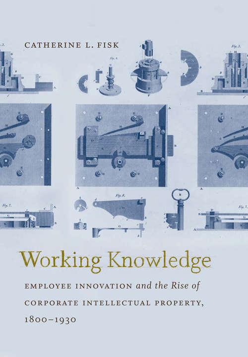 Working Knowledge: Employee Innovation and the Rise of Corporate Intellectual Property, 1800-1930