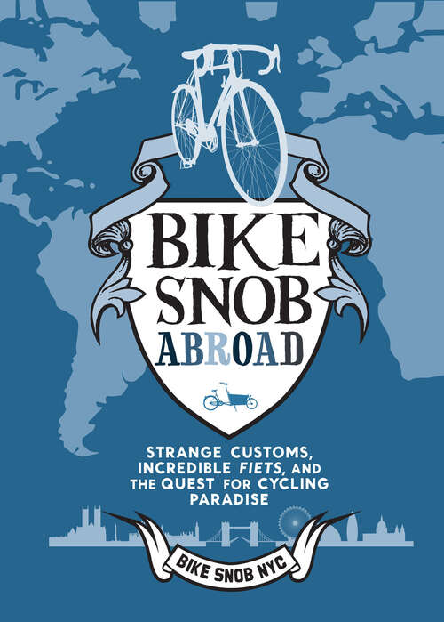 Bike Snob Abroad: Strange Customs, Incredible Fiets, and the Quest for Cycling Paradise