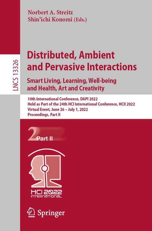 Book cover of Distributed, Ambient and Pervasive Interactions. Smart Living, Learning, Well-being and Health, Art and Creativity: 10th International Conference, DAPI 2022, Held as Part of the 24th HCI International Conference, HCII 2022, Virtual Event, June 26 – July 1, 2022, Proceedings, Part II (1st ed. 2022) (Lecture Notes in Computer Science #13326)