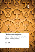 The Industries of Japan: Together with an Account of its Agriculture, Forestry, Arts and Commerce