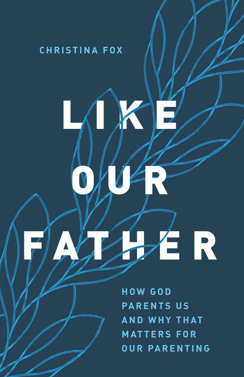 Book cover of Like Our Father: How God Parents Us and Why that Matters for Our Parenting