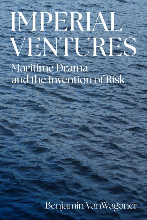 Book cover of Imperial Ventures: Maritime Drama and the Invention of Risk