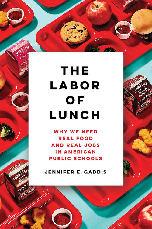 The Labor of Lunch: Why We Need Real Food and Real Jobs in American Public Schools (California Studies in Food and Culture #70)