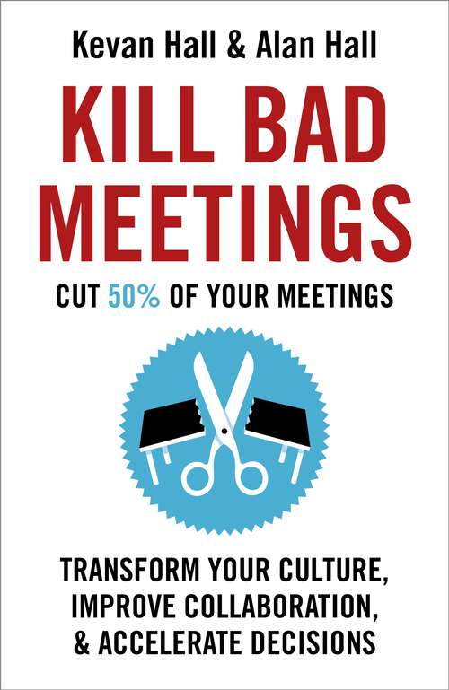 Book cover of Kill Bad Meetings: Cut 50% of your meetings to transform your culture, improve collaboration, and accelerate decisions