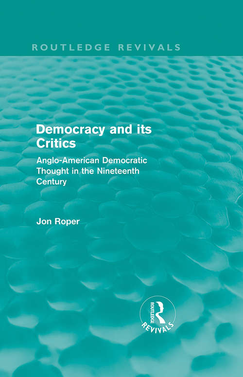 Democracy and its Critics: Anglo-American Democratic Thought in the Nineteenth Century (Routledge Revivals)