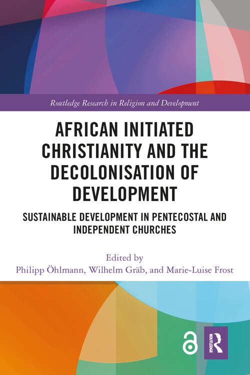 Book cover of African Initiated Christianity and the Decolonisation of Development: Sustainable Development in Pentecostal and Independent Churches (Routledge Research in Religion and Development)