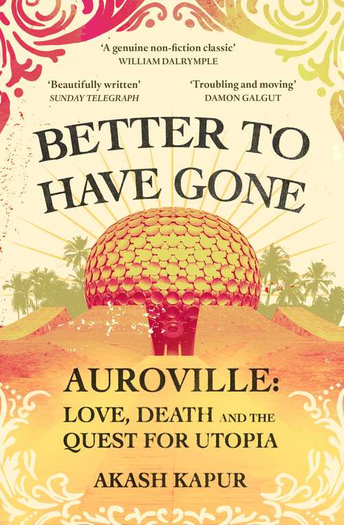 Book cover of Better To Have Gone: Love, Death and the Quest for Utopia in Auroville