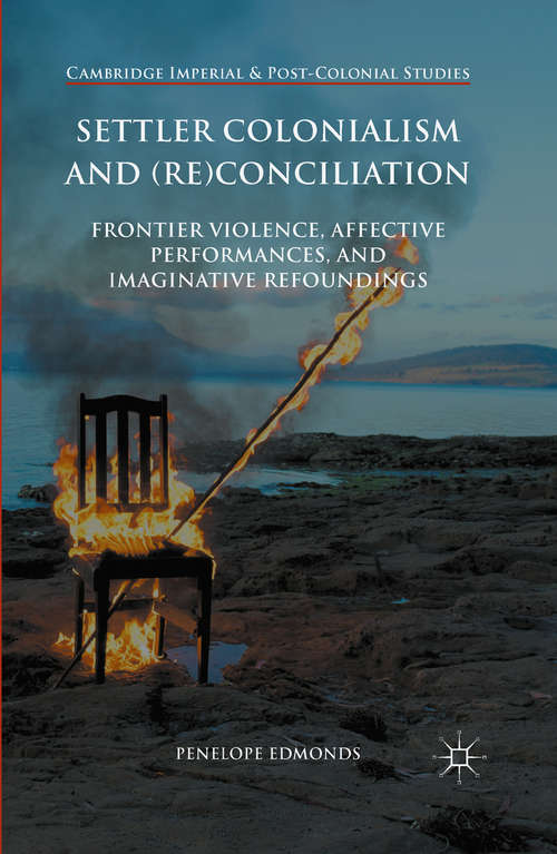 Settler Colonialism and: Frontier Violence, Affective Performances, and Imaginative Refoundings (Cambridge Imperial and Post-Colonial Studies Series)