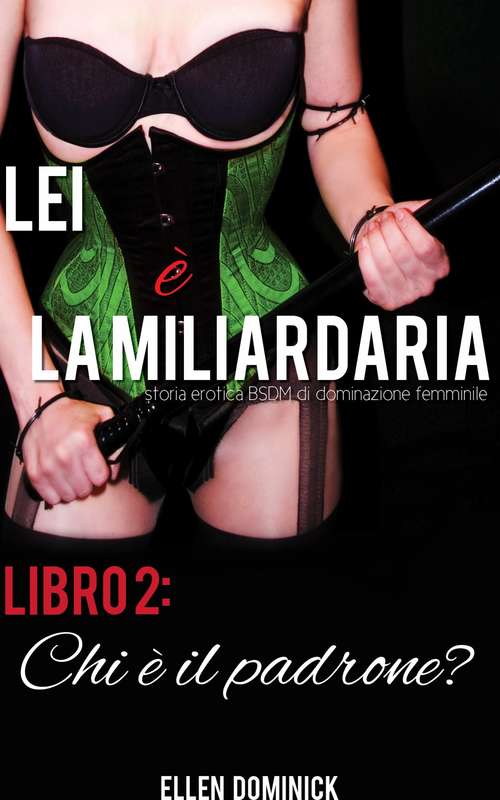 Book cover of Chi è il padrone? (Lei è la miliardaria, storia erotica BSDM di dominazione femminile, libro #2)
