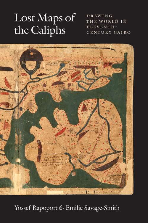Lost Maps of the Caliphs: Drawing the World in Eleventh-Century Cairo