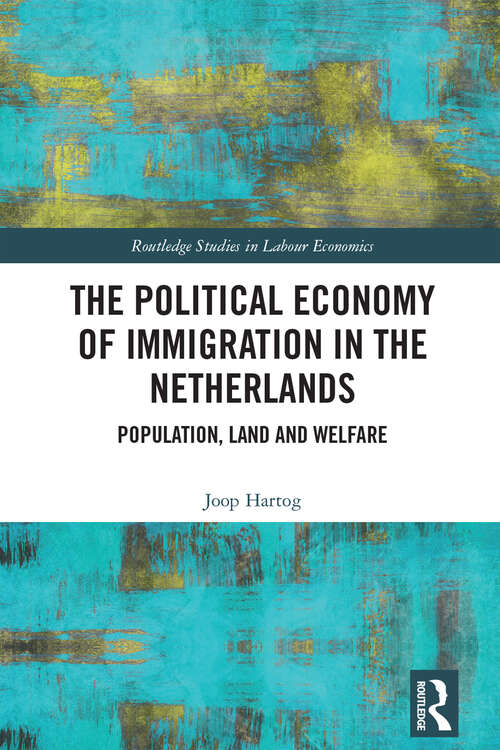 Book cover of The Political Economy of Immigration in The Netherlands: Population, Land and Welfare (Routledge Studies in Labour Economics)