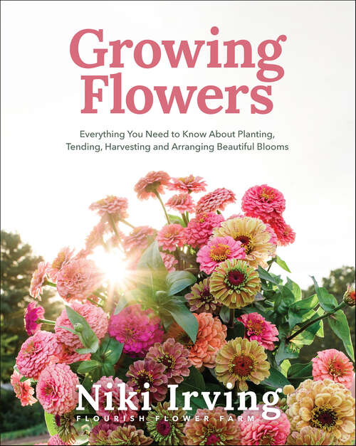 Book cover of Growing Flowers: Everything You Need to Know About Planting, Tending, Harvesting and Arranging Beautiful Blooms