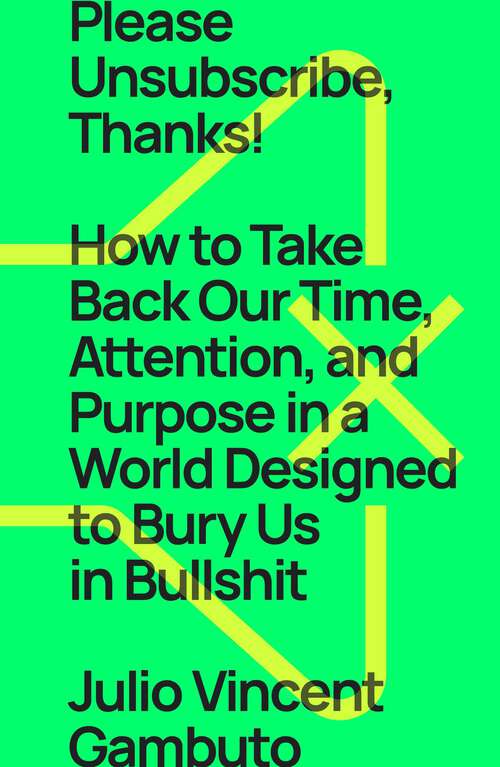 Book cover of Please Unsubscribe, Thanks!: How to Take Back Our Time, Attention, and Purpose in a World Designed to Bury Us in Bullshit