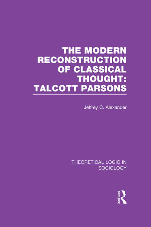 Modern Reconstruction of Classical Thought: Talcott Parsons (Theoretical Logic in Sociology)