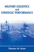 Military Logistics and Strategic Performance (Strategy And History Ser.)