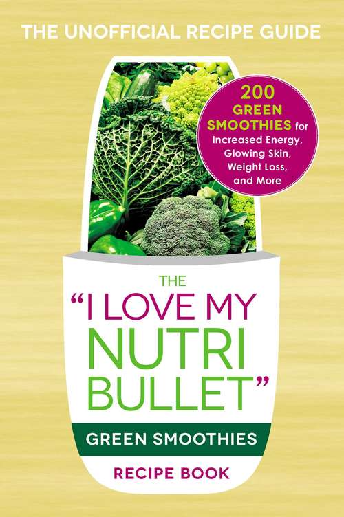 Book cover of The I Love My NutriBullet Green Smoothies Recipe Book: 200 Healthy Smoothie Recipes for Weight Loss, Heart Health, Improved Mood, and More