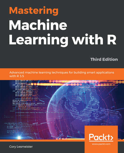 Book cover of Mastering Machine Learning with R: Advanced machine learning techniques for building smart applications with R 3.5, 3rd Edition