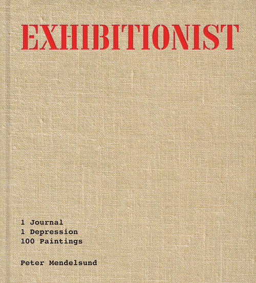 Book cover of Exhibitionist: 1 Journal, 1 Depression, 100 Paintings