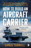 How to Build an Aircraft Carrier: The incredible story behind HMS Queen Elizabeth, the 60,000 ton star of BBC2’s THE WARSHIP