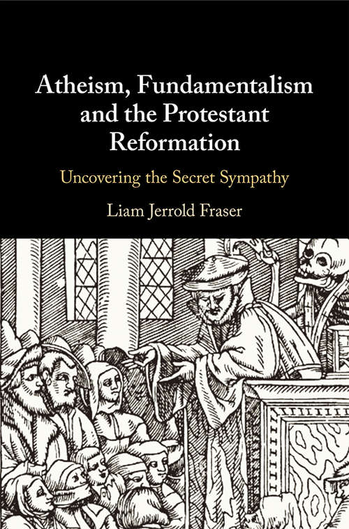 Book cover of Atheism, Fundamentalism and the Protestant Reformation: Uncovering the Secret Sympathy