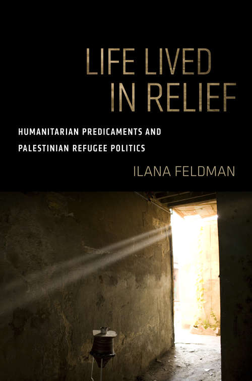 Book cover of Life Lived in Relief: Humanitarian Predicaments and Palestinian Refugee Politics