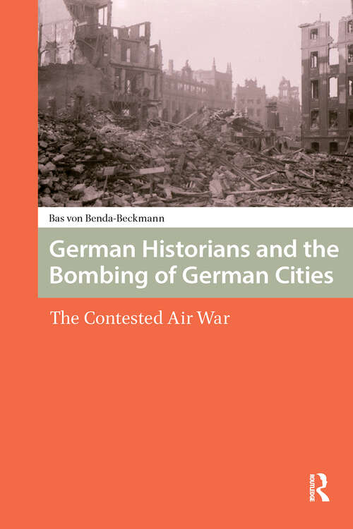 Book cover of German Historians and the Bombing of German Cities: The Contested Air War (1) (War, Conflict and Genocide Studies)