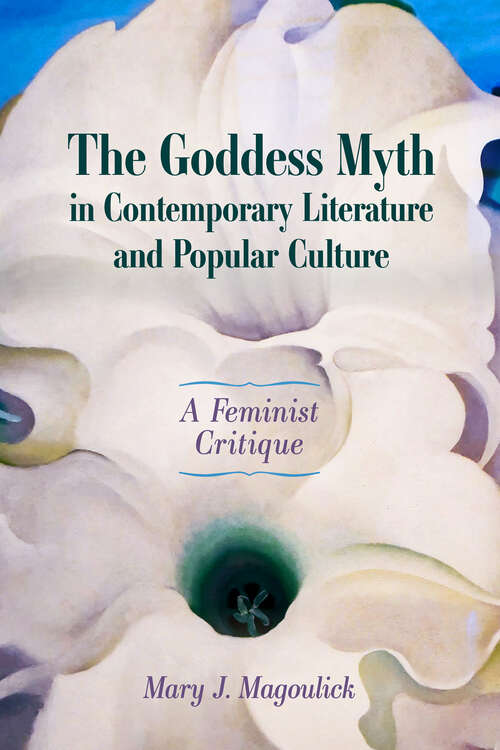 Book cover of The Goddess Myth in Contemporary Literature and Popular Culture: A Feminist Critique (EPUB Single)